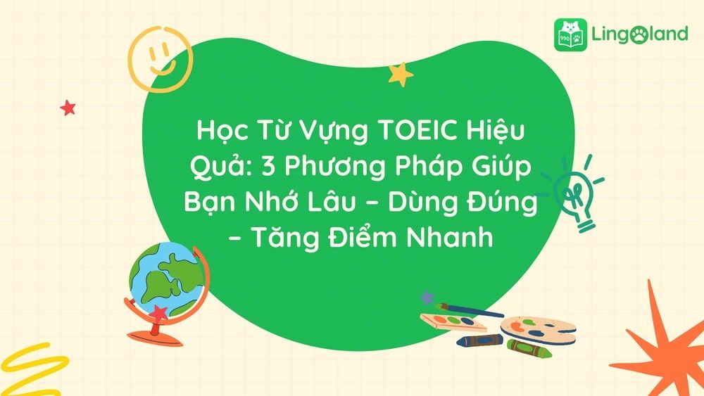 Học Từ Vựng TOEIC Hiệu Quả: 3 Phương Pháp Giúp Bạn Nhớ Lâu – Dùng Đúng – Tăng Điểm Nhanh