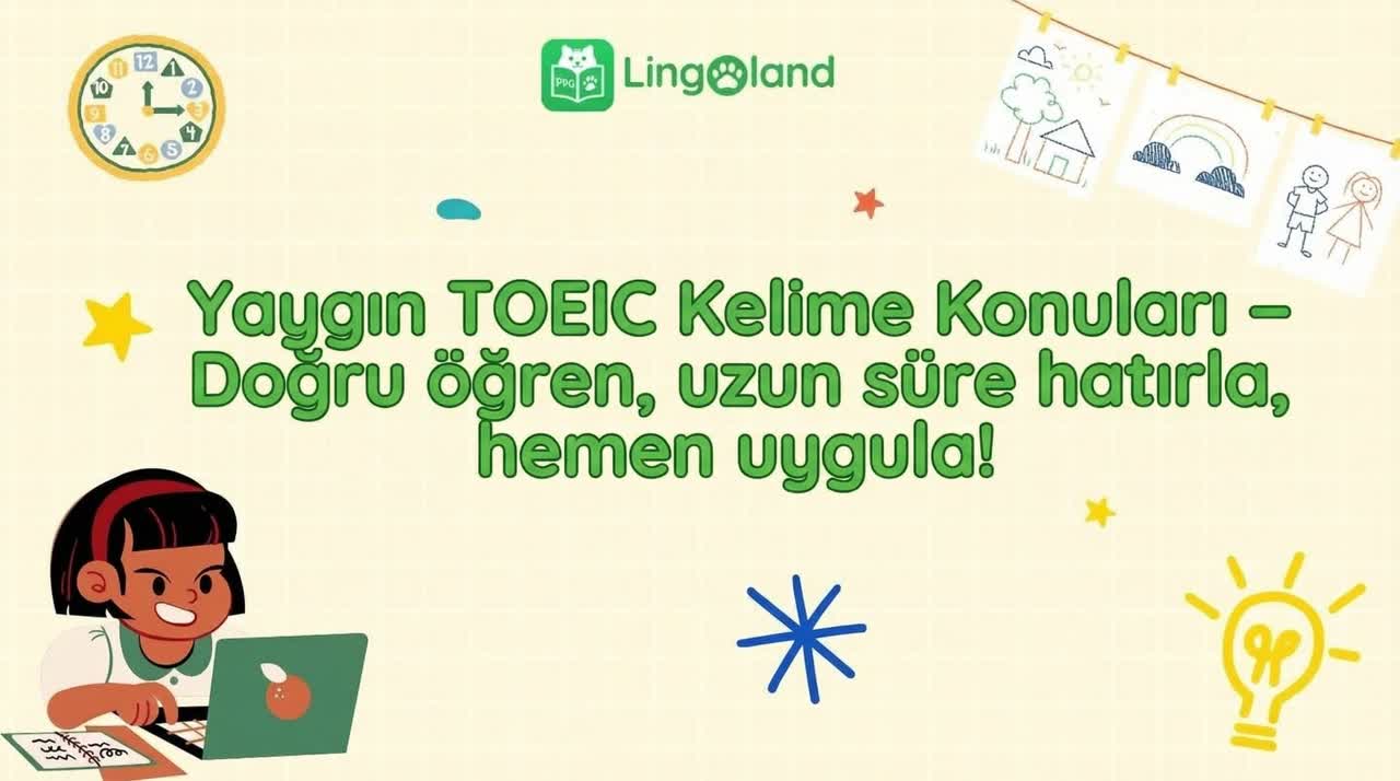 TOEIC sınavında sıkça karşılaşılan kelime konuları – Doğru öğrenin, uzun süre hatırlayın, hemen uygulayın!