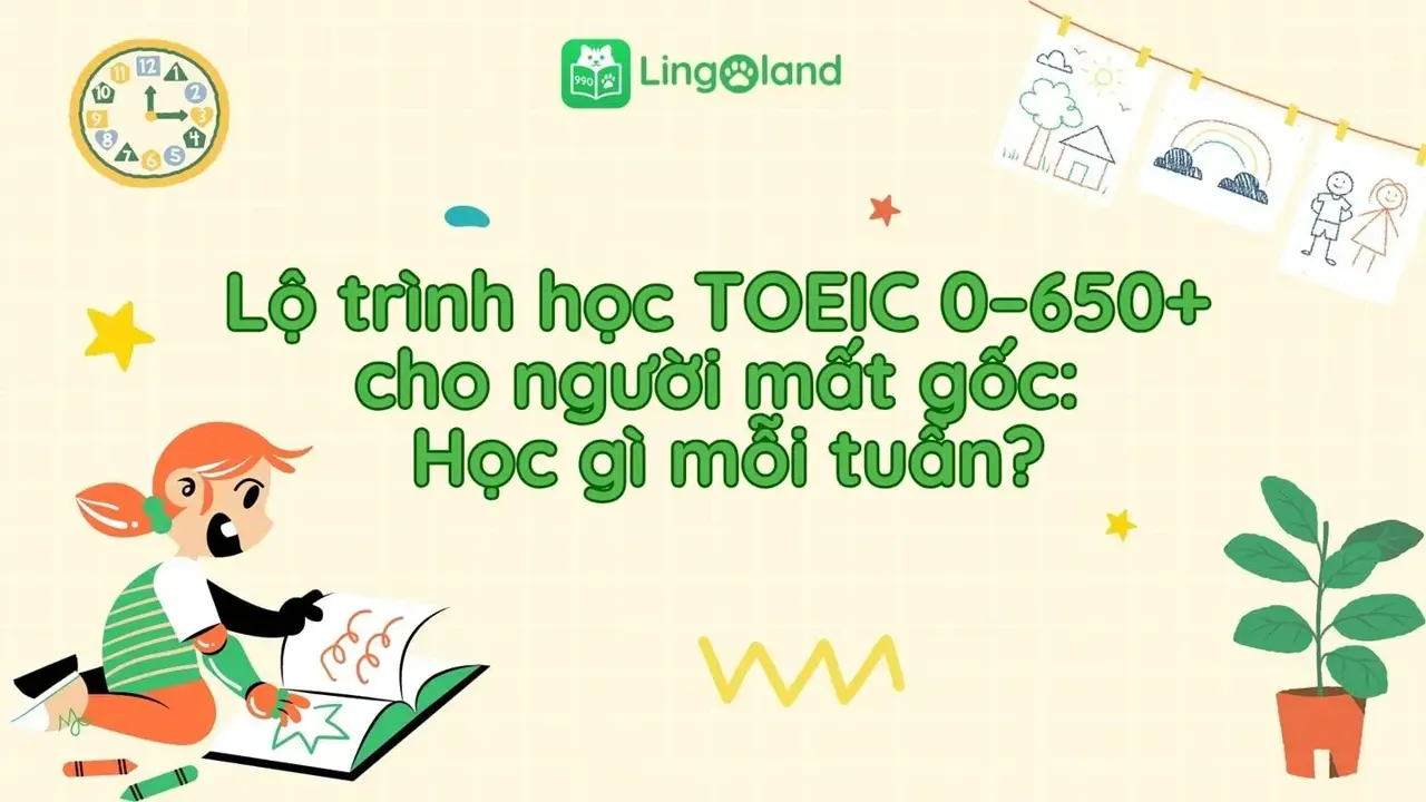 Lộ trình học TOEIC 0–650+ cho người mất gốc: Học gì mỗi tuần?