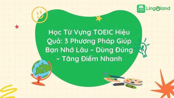 Học Từ Vựng TOEIC Hiệu Quả: 3 Phương Pháp Giúp Bạn Nhớ Lâu – Dùng Đúng – Tăng Điểm Nhanh