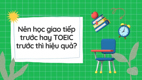 Nên Học Giao Tiếp Trước Hay TOEIC Trước Thì Hiệu Quả?