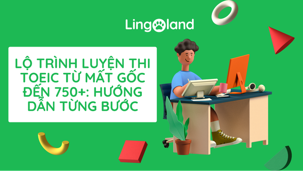 Lộ trình luyện thi TOEIC từ mất gốc đến 750+: Hướng dẫn từng bước (2025)