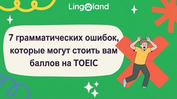 7 грамматических ошибок, которые могут несправедливо стоить вам баллов на экзамене TOEIC.