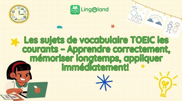 Thèmes de vocabulaire courants du TOEIC – Apprenez correctement, mémorisez longtemps, appliquez immédiatement !