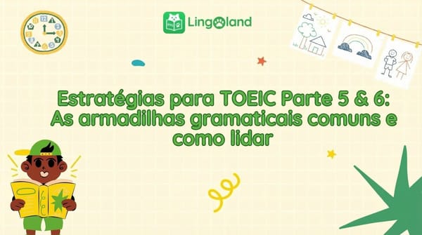 Estratégias para a Prova TOEIC Partes 5 e 6: Armadilhas Gramaticais Comuns e Como Superá-las