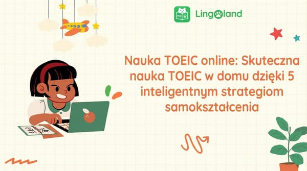 Nauka TOEIC online: Skutecznie ucz się TOEIC w domu dzięki 5 inteligentnym strategiom samodzielnej nauki.