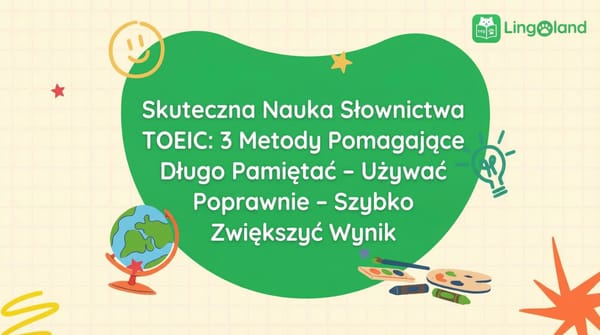 Skuteczna nauka słownictwa TOEIC: 3 metody, które pomogą Ci zapamiętać, poprawnie używać i szybko poprawić swój wynik
