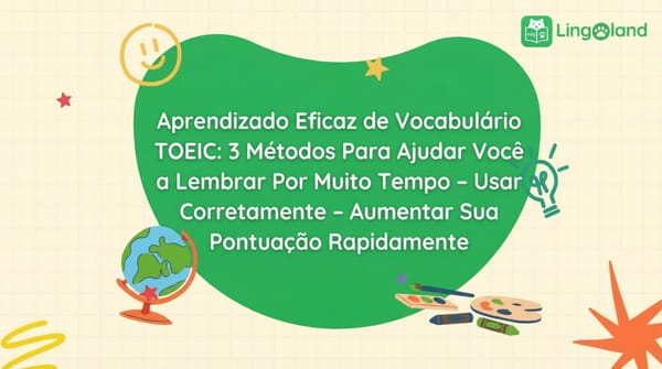 Aprendizagem eficaz de vocabulário para o TOEIC: 3 métodos para ajudar você a memorizar, usar corretamente e aumentar sua pontuação rapidamente.
