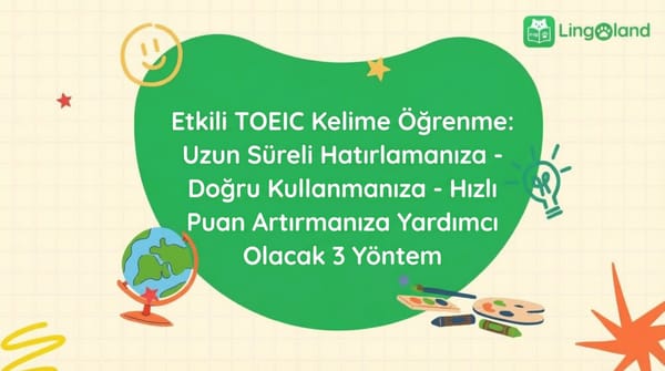 TOEIC Sınavında Etkili Kelime Öğrenimi: Hatırlamanıza, Doğru Kullanmanıza ve Puanınızı Hızla Yükseltmenize Yardımcı Olacak 3 Yöntem