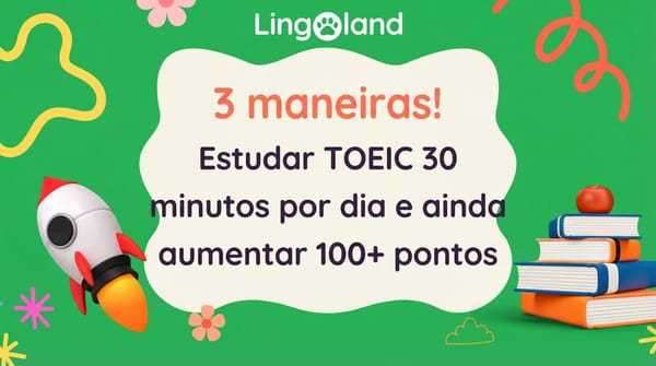 3 maneiras! Estude para o TOEIC por 30 minutos por dia e ainda aumente sua pontuação em mais de 100 pontos.