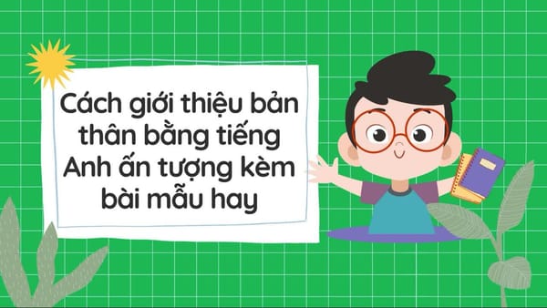 Cách giới thiệu bản thân bằng tiếng Anh ấn tượng kèm bài mẫu hay