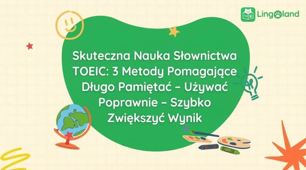 Skuteczna nauka słownictwa TOEIC: 3 metody, które pomogą Ci zapamiętać, poprawnie używać i szybko poprawić swój wynik