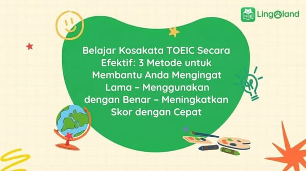 Cara Efektif Mempelajari Kosakata TOEIC: 3 Metode untuk Membantu Anda Mengingat, Menggunakan dengan Benar, dan Meningkatkan Skor Anda dengan Cepat