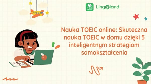 Nauka TOEIC online: Skutecznie ucz się TOEIC w domu dzięki 5 inteligentnym strategiom samodzielnej nauki.