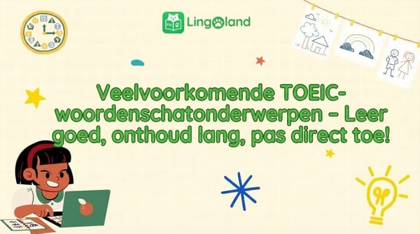 Veelvoorkomende TOEIC-woordenschatonderwerpen – Leer ze correct, onthoud ze lang en pas ze direct toe!